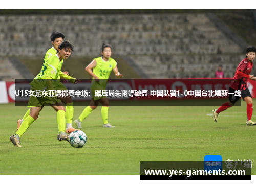 U15女足东亚锦标赛半场：碾压局朱雨婷破僵 中国队暂1-0中国台北刷新一线